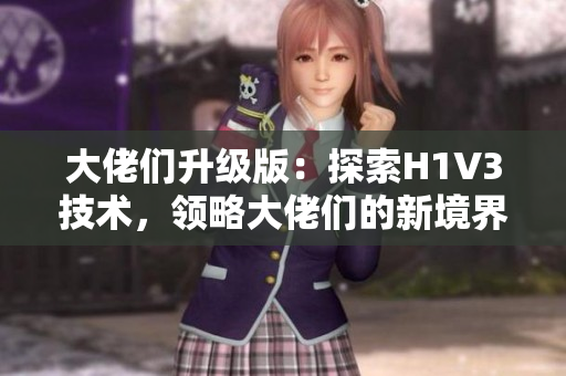 大佬們升級版：探索H1V3技術，領略大佬們的新境界。