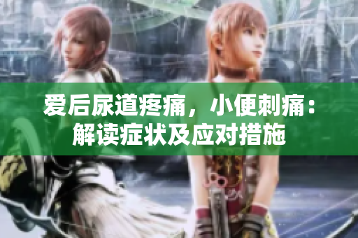 愛后尿道疼痛，小便刺痛：解讀癥狀及應(yīng)對(duì)措施