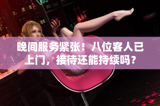 晚間服務緊張！八位客人已上門，接待還能持續(xù)嗎？