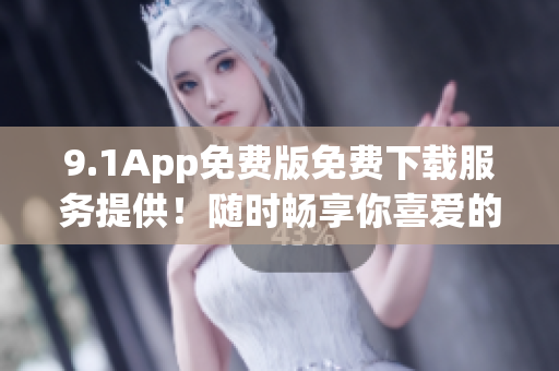 9.1App免費版免費下載服務提供！隨時暢享你喜愛的應用
