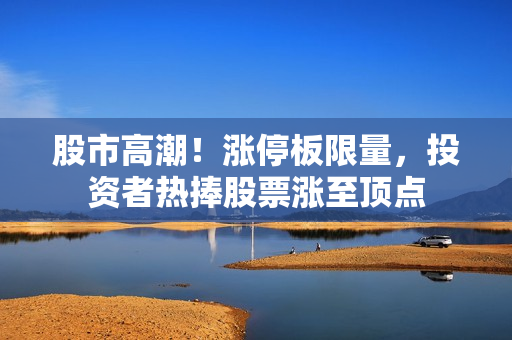 股市高潮！漲停板限量，投資者熱捧股票漲至頂點