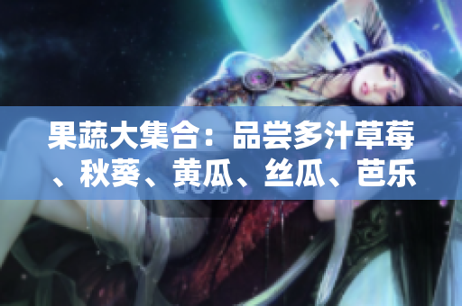 果蔬大集合：品嘗多汁草莓、秋葵、黃瓜、絲瓜、芭樂、綠巨人，健康生活的味蕾盛宴！