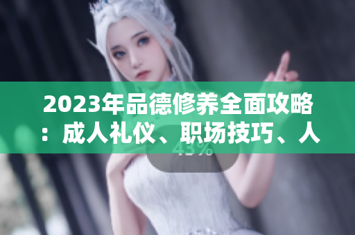 2023年品德修養(yǎng)全面攻略：成人禮儀、職場技巧、人際關(guān)系等全方位涵蓋