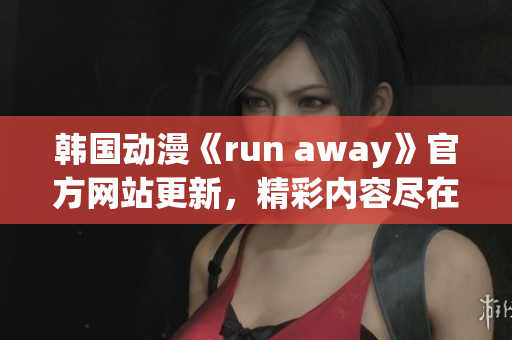 韓國動漫《run away》官方網(wǎng)站更新，精彩內(nèi)容盡在眼前