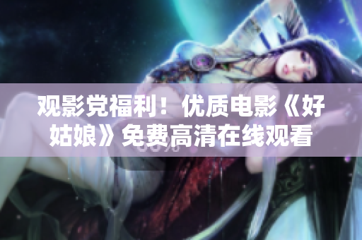 觀影黨福利！優(yōu)質(zhì)電影《好姑娘》免費高清在線觀看