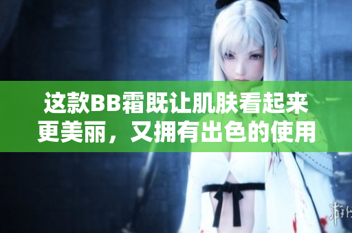 這款BB霜既讓肌膚看起來更美麗，又擁有出色的使用體驗(yàn)