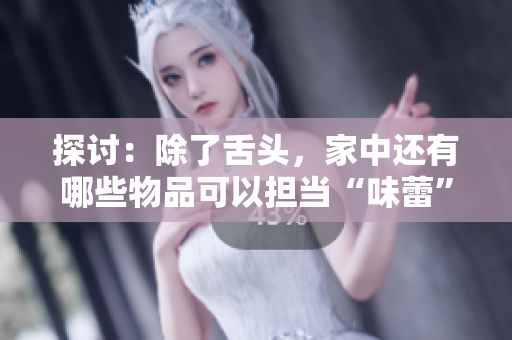 探討：除了舌頭，家中還有哪些物品可以擔當“味蕾”的角色？