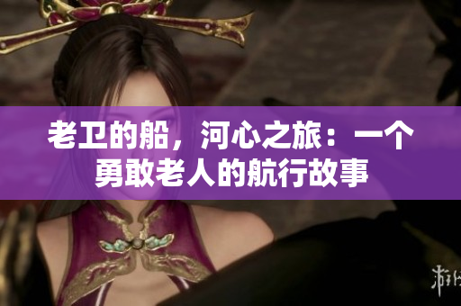 老衛(wèi)的船，河心之旅：一個勇敢老人的航行故事