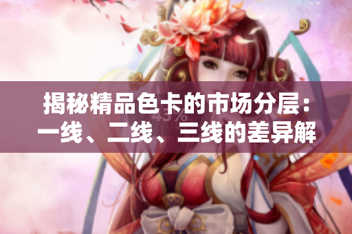 揭秘精品色卡的市場分層：一線、二線、三線的差異解析