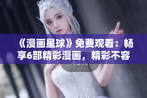 《漫畫星球》免費(fèi)觀看：暢享6部精彩漫畫，精彩不容錯(cuò)過