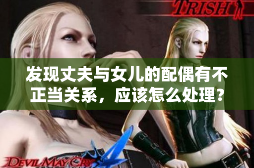 發(fā)現(xiàn)丈夫與女兒的配偶有不正當(dāng)關(guān)系，應(yīng)該怎么處理？