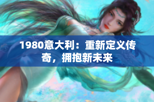 1980意大利：重新定義傳奇，擁抱新未來(lái)