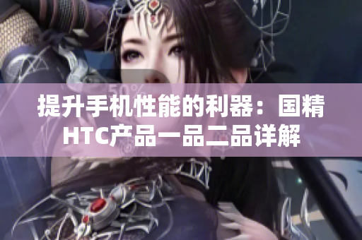 提升手機(jī)性能的利器：國精HTC產(chǎn)品一品二品詳解