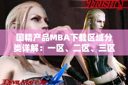國精產(chǎn)品MBA下載區(qū)域分類詳解：一區(qū)、二區(qū)、三區(qū)全面解析