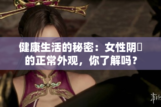 健康生活的秘密：女性陰脣的正常外觀，你了解嗎？