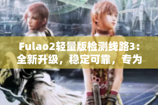 Fulao2輕量版檢測線路3：全新升級，穩(wěn)定可靠，專為您打造