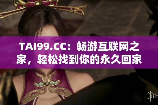 TAI99.CC：暢游互聯(lián)網(wǎng)之家，輕松找到你的永久回家地址！