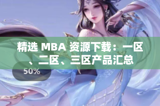 精選 MBA 資源下載：一區(qū)、二區(qū)、三區(qū)產(chǎn)品匯總