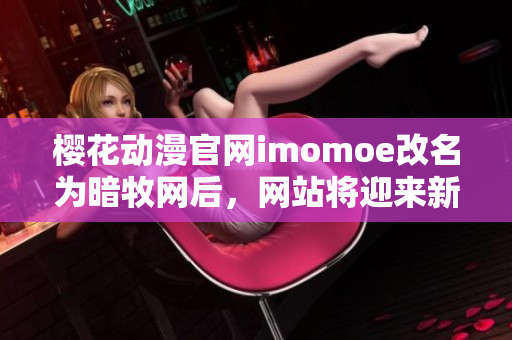 櫻花動漫官網(wǎng)imomoe改名為暗牧網(wǎng)后，網(wǎng)站將迎來新篇章