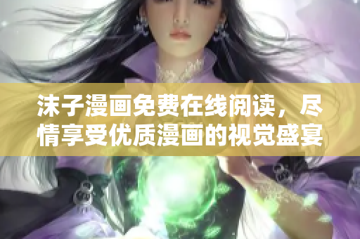 沫子漫畫免費(fèi)在線閱讀，盡情享受優(yōu)質(zhì)漫畫的視覺盛宴