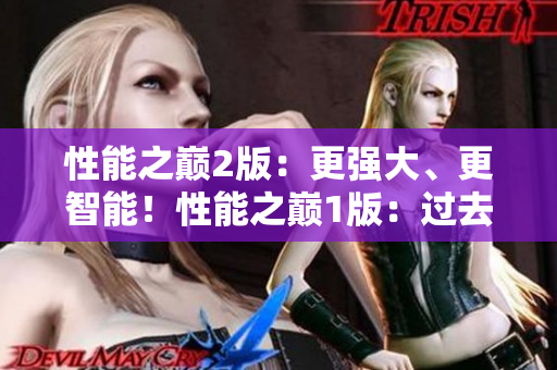 性能之巔2版：更強大、更智能！性能之巔1版：過去與現(xiàn)在的對比