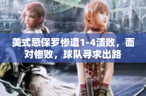 美式忌保羅慘遭1-4潰敗，面對(duì)慘敗，球隊(duì)尋求出路
