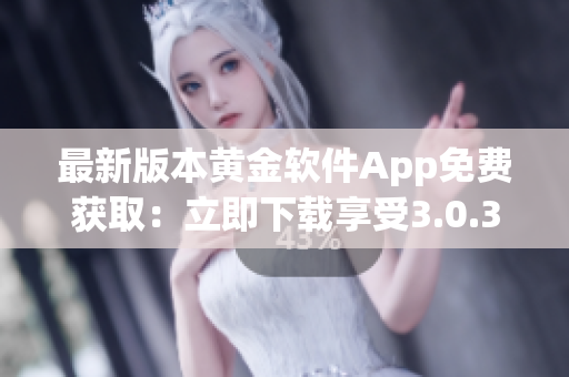 最新版本黃金軟件App免費(fèi)獲?。毫⒓聪螺d享受3.0.3版本優(yōu)質(zhì)功能