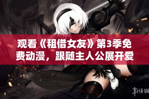 觀看《租借女友》第3季免費(fèi)動(dòng)漫，跟隨主人公展開愛情冒險(xiǎn)