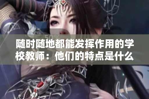隨時(shí)隨地都能發(fā)揮作用的學(xué)校教師：他們的特點(diǎn)是什么？