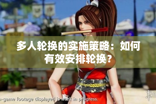 多人輪換的實(shí)施策略：如何有效安排輪換？
