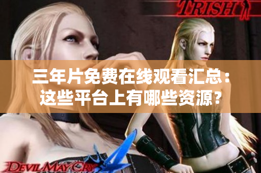 三年片免費(fèi)在線觀看匯總：這些平臺(tái)上有哪些資源？