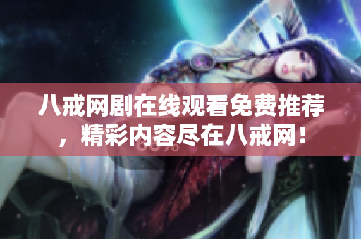 八戒網(wǎng)劇在線觀看免費(fèi)推薦，精彩內(nèi)容盡在八戒網(wǎng)！