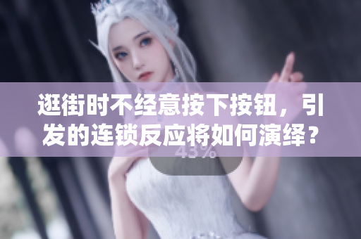 逛街時(shí)不經(jīng)意按下按鈕，引發(fā)的連鎖反應(yīng)將如何演繹？