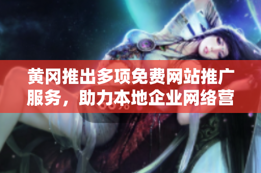 黃岡推出多項(xiàng)免費(fèi)網(wǎng)站推廣服務(wù)，助力本地企業(yè)網(wǎng)絡(luò)營銷增效