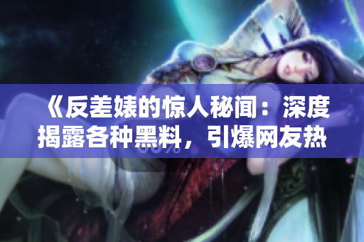 《反差婊的驚人秘聞：深度揭露各種黑料，引爆網(wǎng)友熱議！》