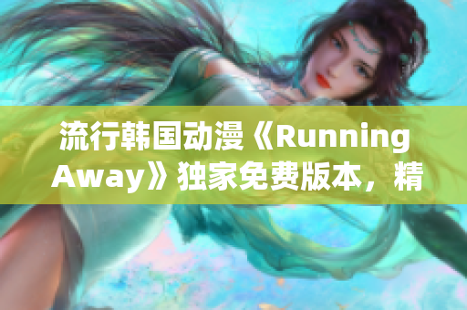 流行韓國(guó)動(dòng)漫《Running Away》獨(dú)家免費(fèi)版本，精彩劇情輕松追！