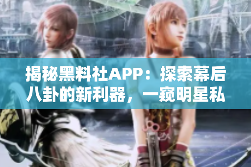 揭秘黑料社APP：探索幕后八卦的新利器，一窺明星私秘生活！