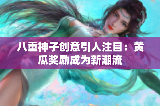 八重神子創(chuàng)意引人注目：黃瓜獎勵成為新潮流