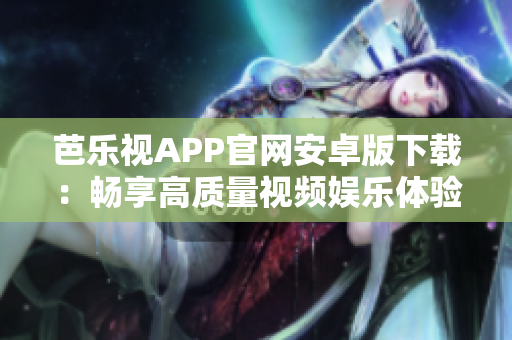 芭樂視APP官網(wǎng)安卓版下載：暢享高質(zhì)量視頻娛樂體驗