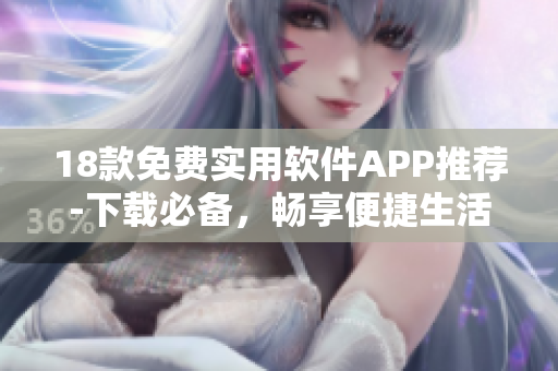18款免費實用軟件APP推薦-下載必備，暢享便捷生活。