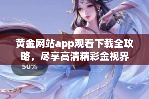 黃金網(wǎng)站app觀看下載全攻略，盡享高清精彩金視界