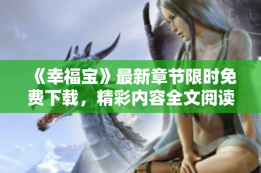 《幸福寶》最新章節(jié)限時免費(fèi)下載，精彩內(nèi)容全文閱讀享受快樂時光