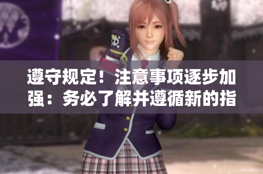 遵守規(guī)定！注意事項(xiàng)逐步加強(qiáng)：務(wù)必了解并遵循新的指南