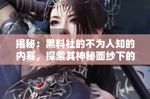 揭秘：黑料社的不為人知的內(nèi)幕，探索其神秘面紗下的真相與秘密