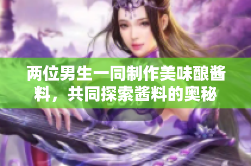 兩位男生一同制作美味釀醬料，共同探索醬料的奧秘