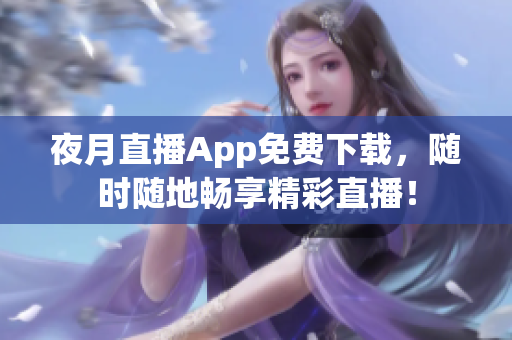 夜月直播App免費(fèi)下載，隨時(shí)隨地暢享精彩直播！
