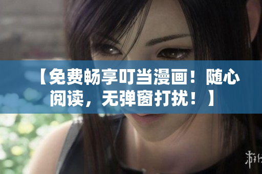 【免費(fèi)暢享叮當(dāng)漫畫！隨心閱讀，無彈窗打擾！】