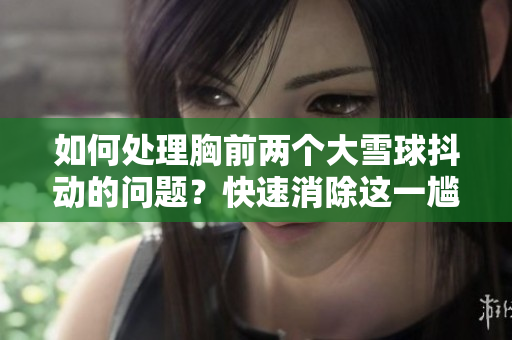 如何處理胸前兩個大雪球抖動的問題？快速消除這一尷尬！