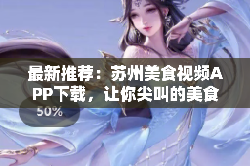 最新推薦：蘇州美食視頻APP下載，讓你尖叫的美食體驗