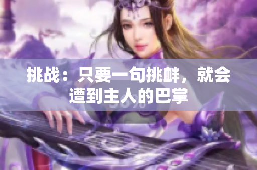 挑戰(zhàn)：只要一句挑釁，就會遭到主人的巴掌